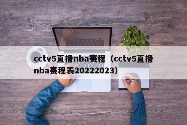 cctv5直播nba赛程（cctv5直播nba赛程表20222023）