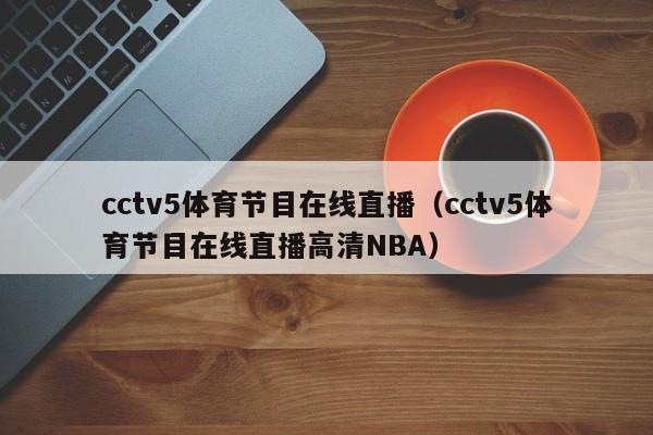 cctv5体育节目在线直播（cctv5体育节目在线直播高清NBA）