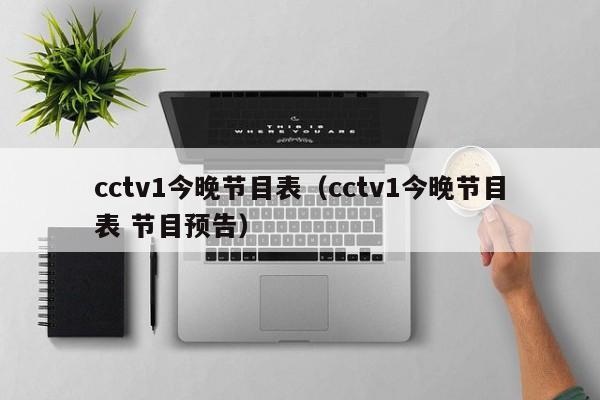 cctv1今晚节目表（cctv1今晚节目表 节目预告）
