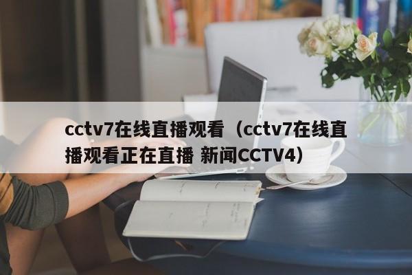 cctv7在线直播观看（cctv7在线直播观看正在直播 新闻CCTV4）