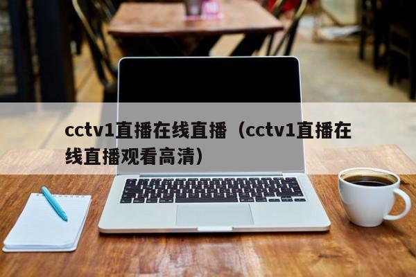 cctv1直播在线直播（cctv1直播在线直播观看高清）