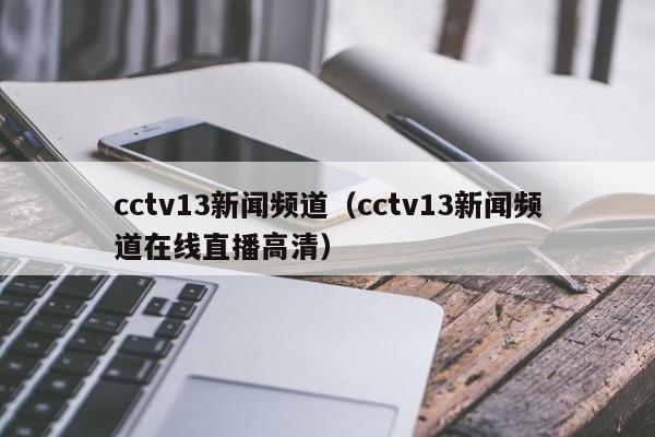 cctv13新闻频道（cctv13新闻频道在线直播高清）